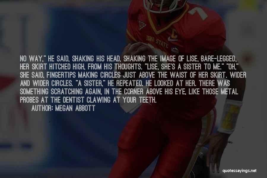 Megan Abbott Quotes: No Way, He Said, Shaking His Head, Shaking The Image Of Lise, Bare-legged, Her Skirt Hitched High, From His Thoughts.