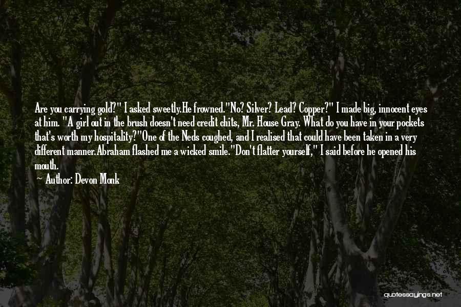 Devon Monk Quotes: Are You Carrying Gold? I Asked Sweetly.he Frowned.no? Silver? Lead? Copper? I Made Big, Innocent Eyes At Him. A Girl