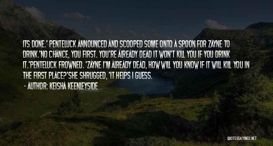 Keisha Keenleyside Quotes: Its Done.' Penteluck Announced And Scooped Some Onto A Spoon For Zayne To Drink.'no Chance, You First. You're Already Dead