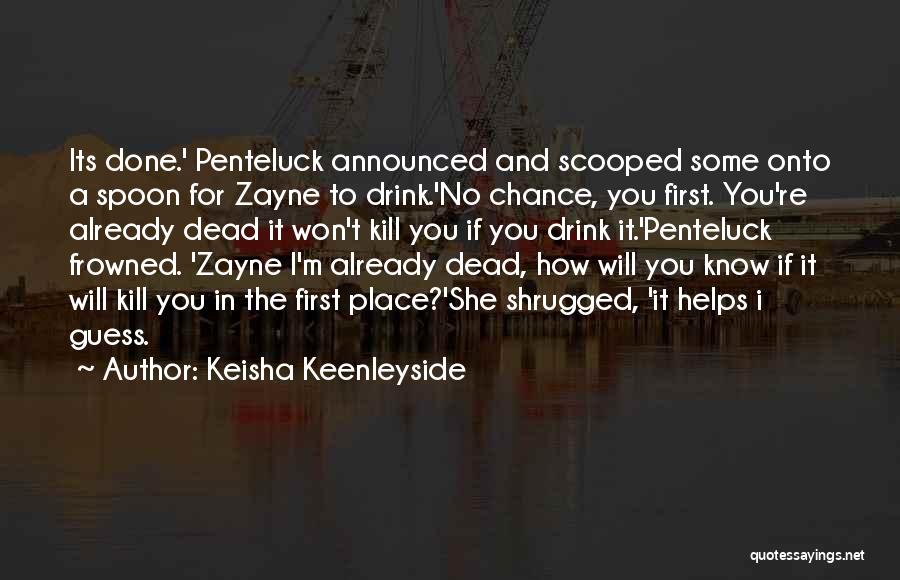 Keisha Keenleyside Quotes: Its Done.' Penteluck Announced And Scooped Some Onto A Spoon For Zayne To Drink.'no Chance, You First. You're Already Dead