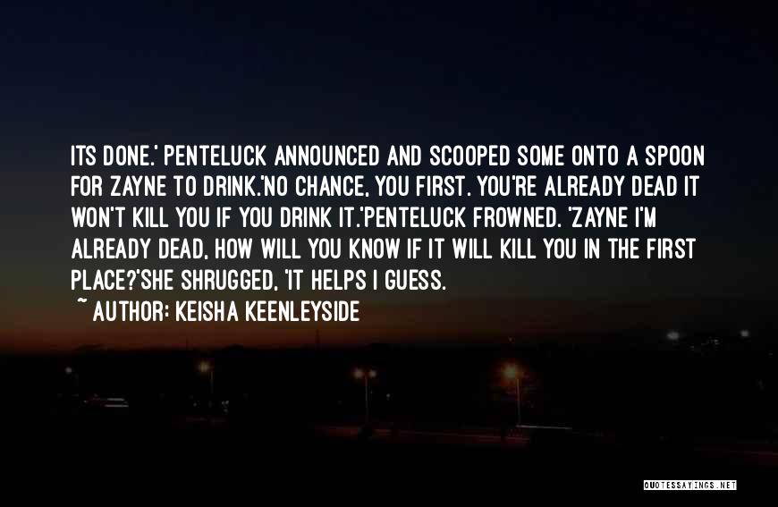 Keisha Keenleyside Quotes: Its Done.' Penteluck Announced And Scooped Some Onto A Spoon For Zayne To Drink.'no Chance, You First. You're Already Dead