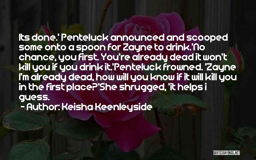 Keisha Keenleyside Quotes: Its Done.' Penteluck Announced And Scooped Some Onto A Spoon For Zayne To Drink.'no Chance, You First. You're Already Dead