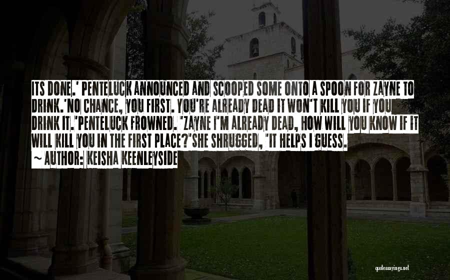 Keisha Keenleyside Quotes: Its Done.' Penteluck Announced And Scooped Some Onto A Spoon For Zayne To Drink.'no Chance, You First. You're Already Dead