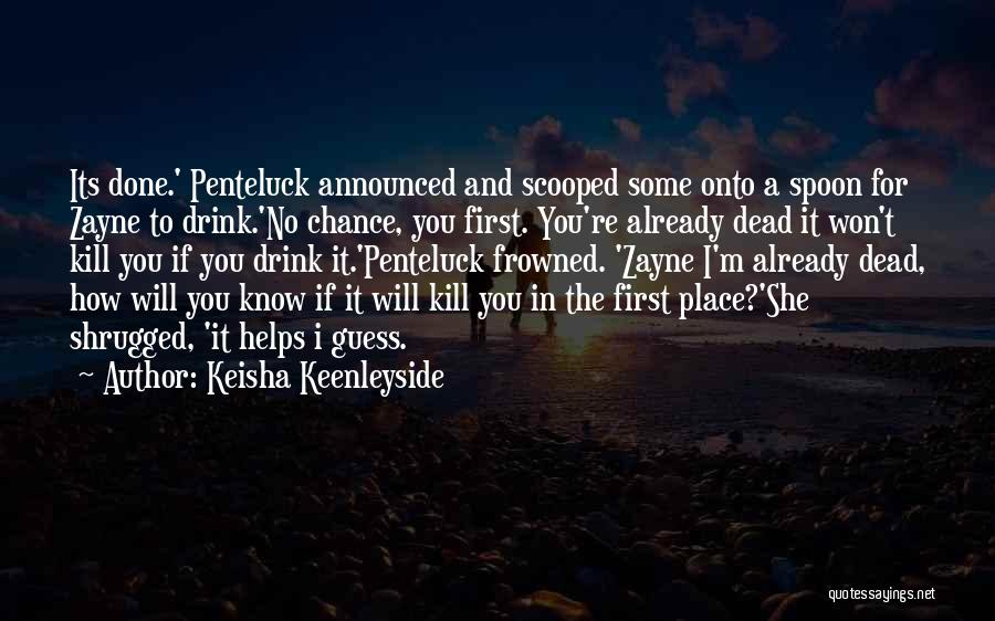 Keisha Keenleyside Quotes: Its Done.' Penteluck Announced And Scooped Some Onto A Spoon For Zayne To Drink.'no Chance, You First. You're Already Dead