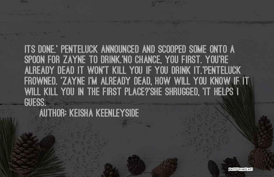 Keisha Keenleyside Quotes: Its Done.' Penteluck Announced And Scooped Some Onto A Spoon For Zayne To Drink.'no Chance, You First. You're Already Dead