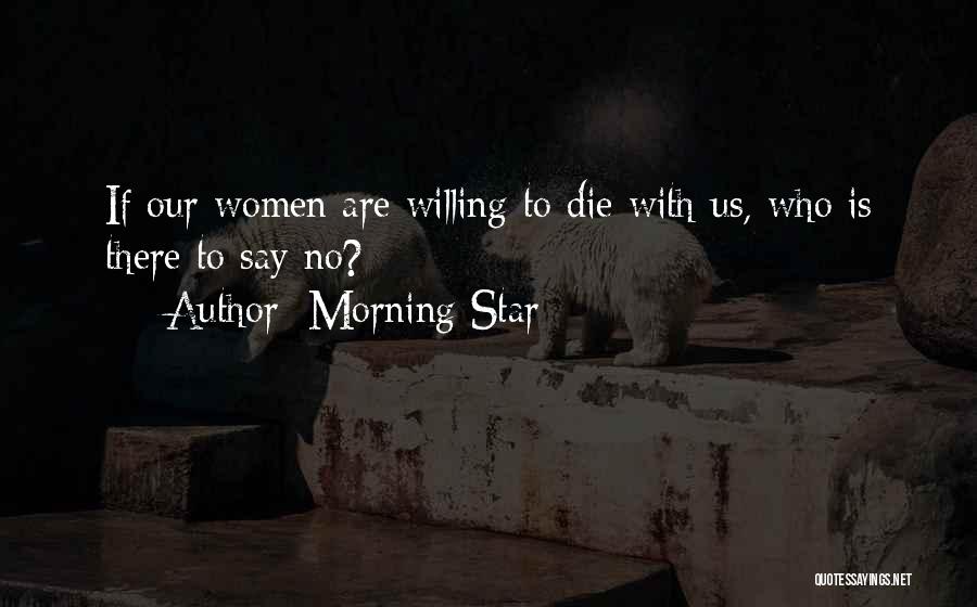 Morning Star Quotes: If Our Women Are Willing To Die With Us, Who Is There To Say No?