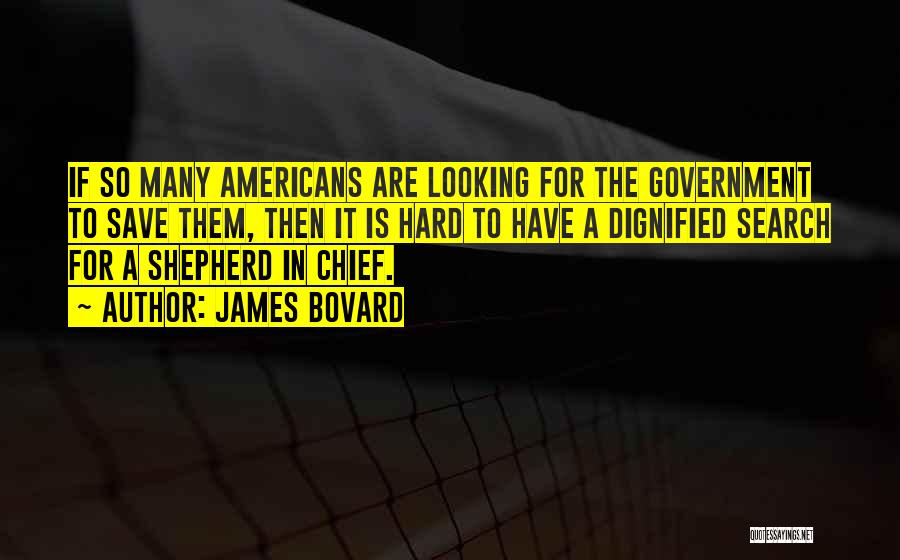James Bovard Quotes: If So Many Americans Are Looking For The Government To Save Them, Then It Is Hard To Have A Dignified