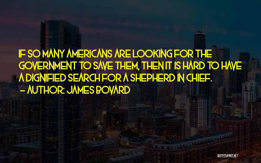 James Bovard Quotes: If So Many Americans Are Looking For The Government To Save Them, Then It Is Hard To Have A Dignified