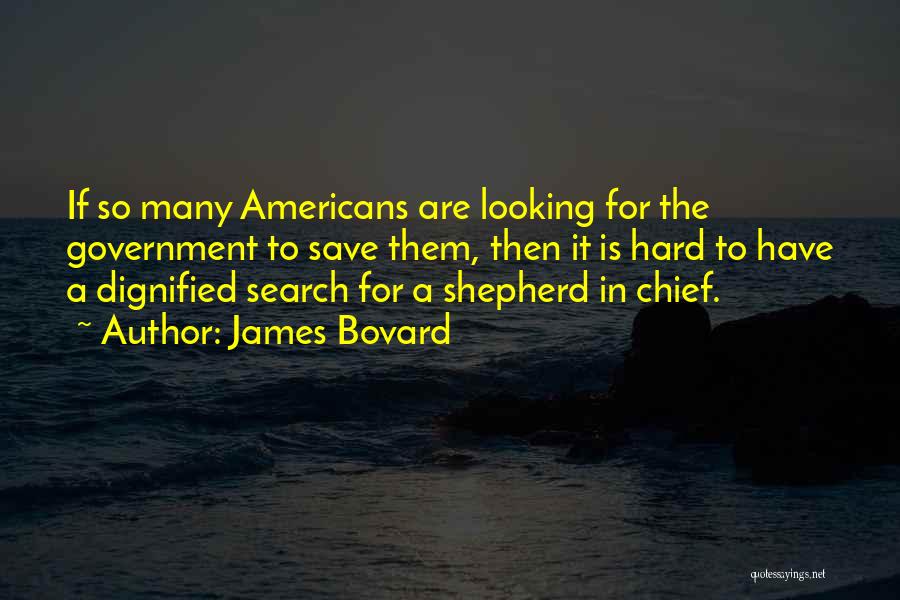 James Bovard Quotes: If So Many Americans Are Looking For The Government To Save Them, Then It Is Hard To Have A Dignified