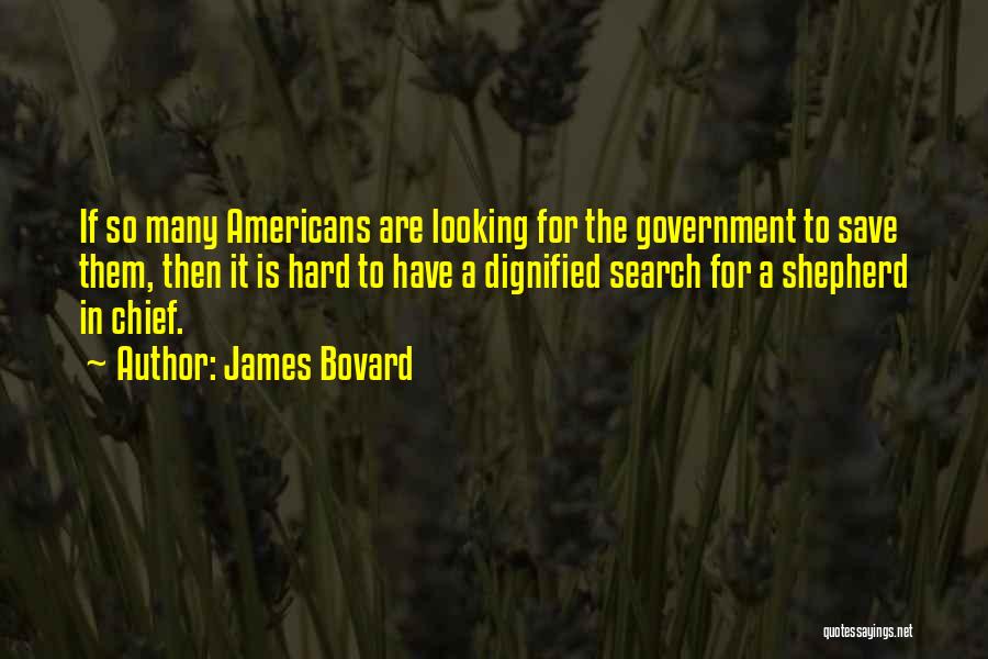 James Bovard Quotes: If So Many Americans Are Looking For The Government To Save Them, Then It Is Hard To Have A Dignified