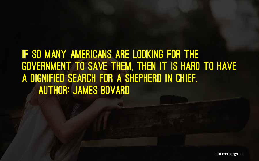 James Bovard Quotes: If So Many Americans Are Looking For The Government To Save Them, Then It Is Hard To Have A Dignified