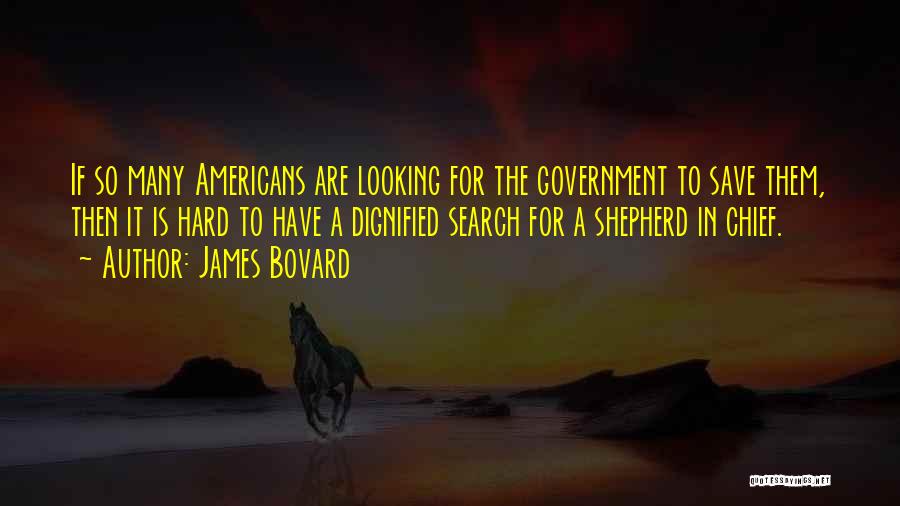 James Bovard Quotes: If So Many Americans Are Looking For The Government To Save Them, Then It Is Hard To Have A Dignified