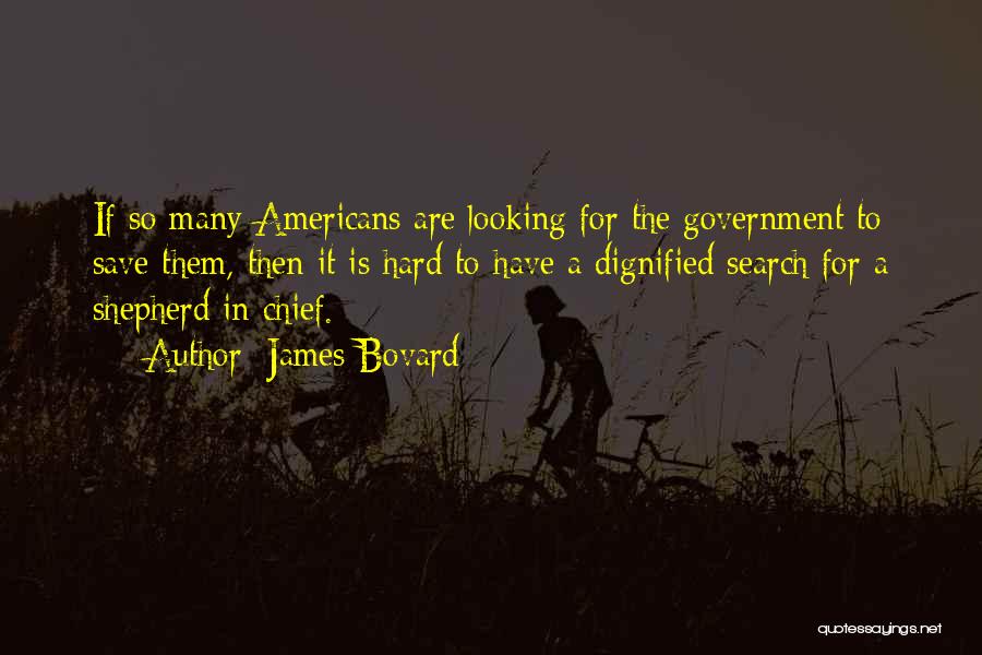 James Bovard Quotes: If So Many Americans Are Looking For The Government To Save Them, Then It Is Hard To Have A Dignified