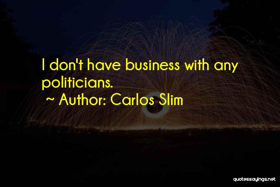 Carlos Slim Quotes: I Don't Have Business With Any Politicians.