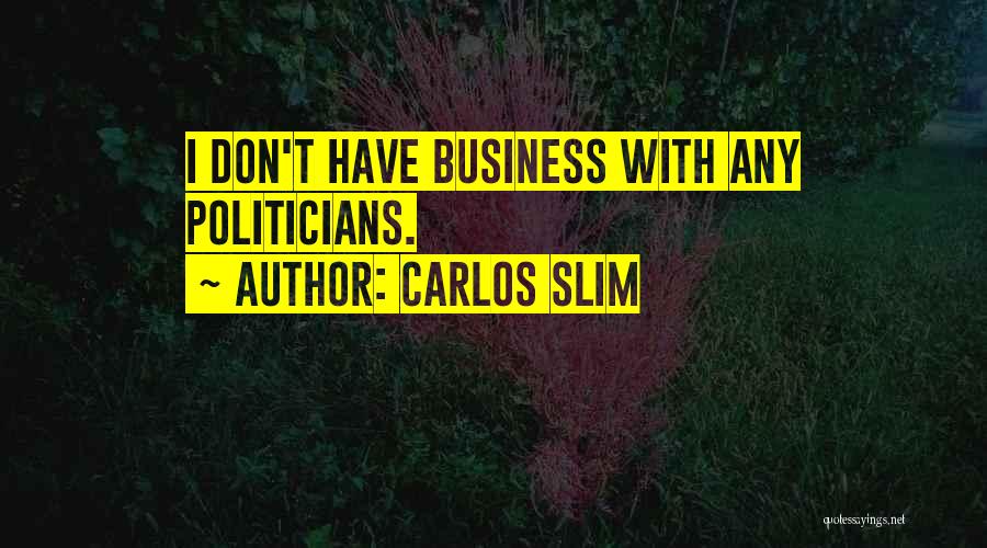 Carlos Slim Quotes: I Don't Have Business With Any Politicians.