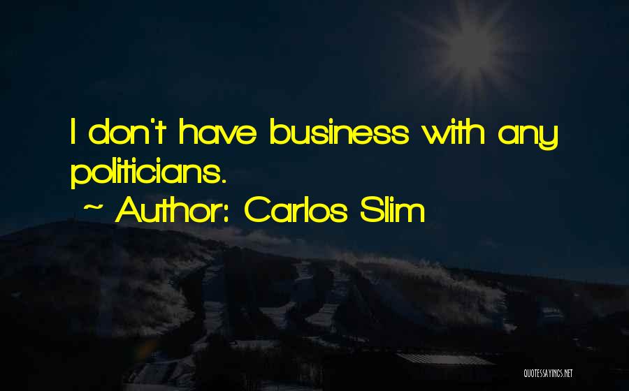 Carlos Slim Quotes: I Don't Have Business With Any Politicians.