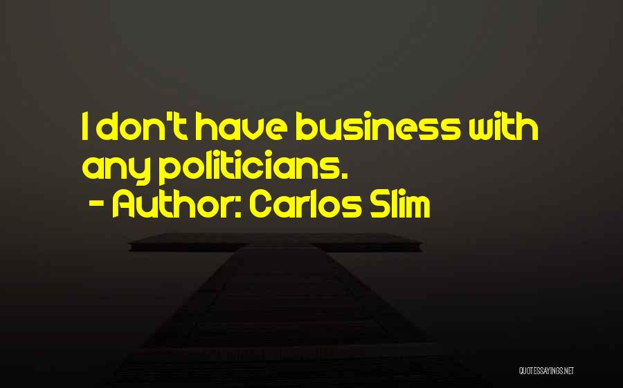 Carlos Slim Quotes: I Don't Have Business With Any Politicians.