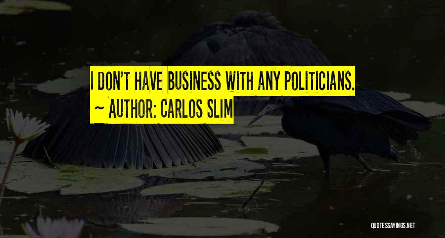 Carlos Slim Quotes: I Don't Have Business With Any Politicians.
