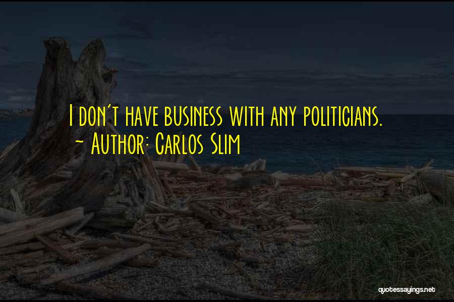 Carlos Slim Quotes: I Don't Have Business With Any Politicians.