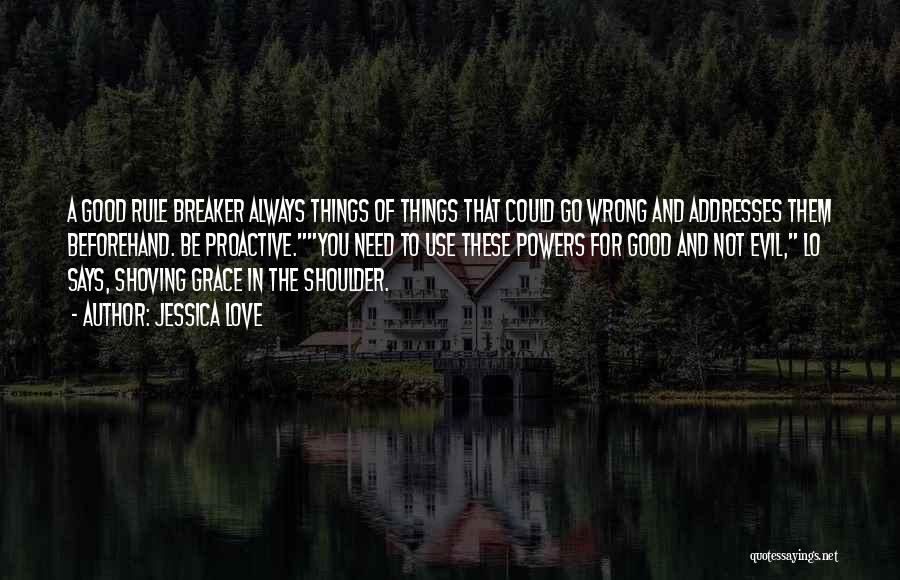 Jessica Love Quotes: A Good Rule Breaker Always Things Of Things That Could Go Wrong And Addresses Them Beforehand. Be Proactive.you Need To