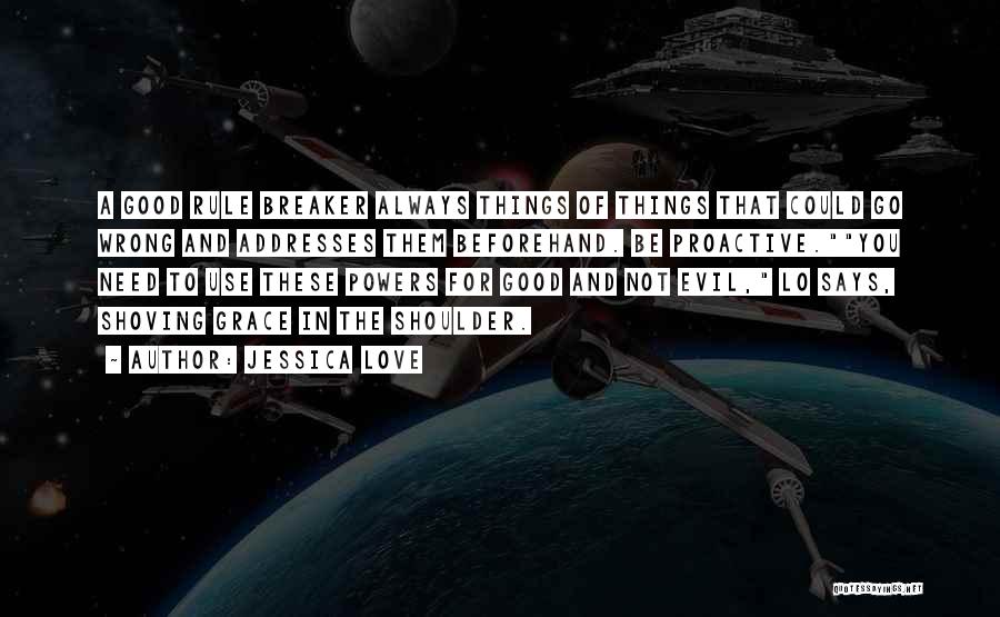 Jessica Love Quotes: A Good Rule Breaker Always Things Of Things That Could Go Wrong And Addresses Them Beforehand. Be Proactive.you Need To