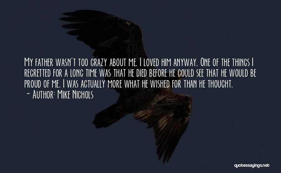 Mike Nichols Quotes: My Father Wasn't Too Crazy About Me. I Loved Him Anyway. One Of The Things I Regretted For A Long