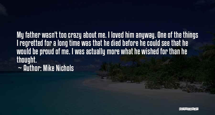 Mike Nichols Quotes: My Father Wasn't Too Crazy About Me. I Loved Him Anyway. One Of The Things I Regretted For A Long