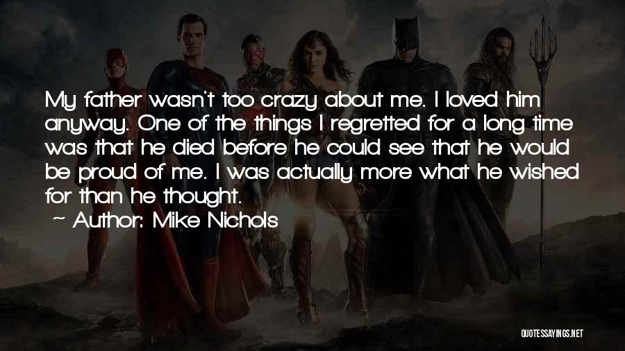 Mike Nichols Quotes: My Father Wasn't Too Crazy About Me. I Loved Him Anyway. One Of The Things I Regretted For A Long