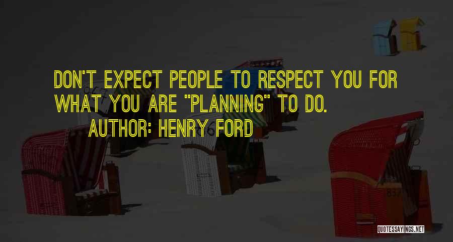 Henry Ford Quotes: Don't Expect People To Respect You For What You Are Planning To Do.