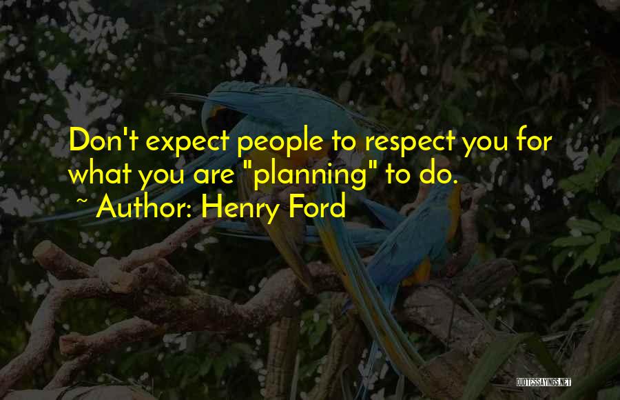Henry Ford Quotes: Don't Expect People To Respect You For What You Are Planning To Do.
