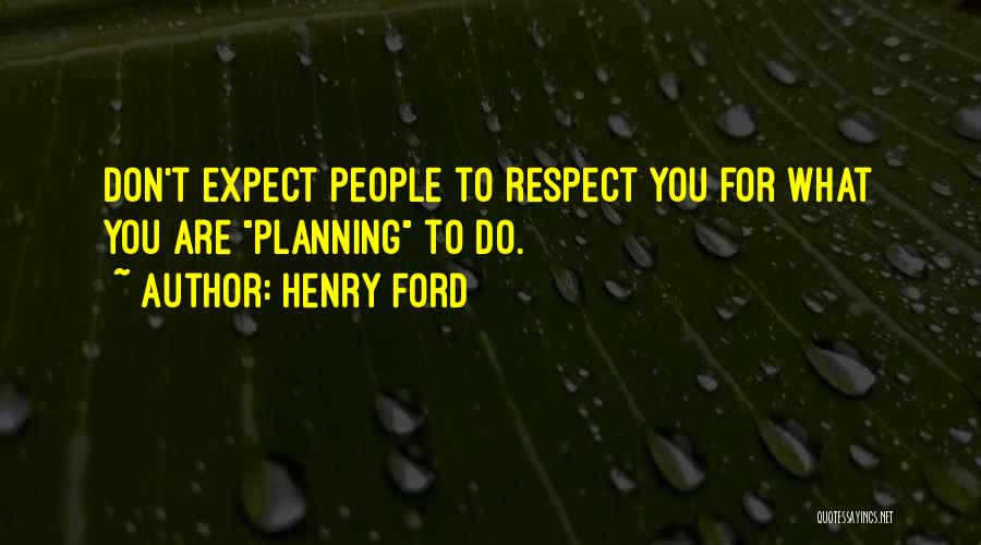 Henry Ford Quotes: Don't Expect People To Respect You For What You Are Planning To Do.