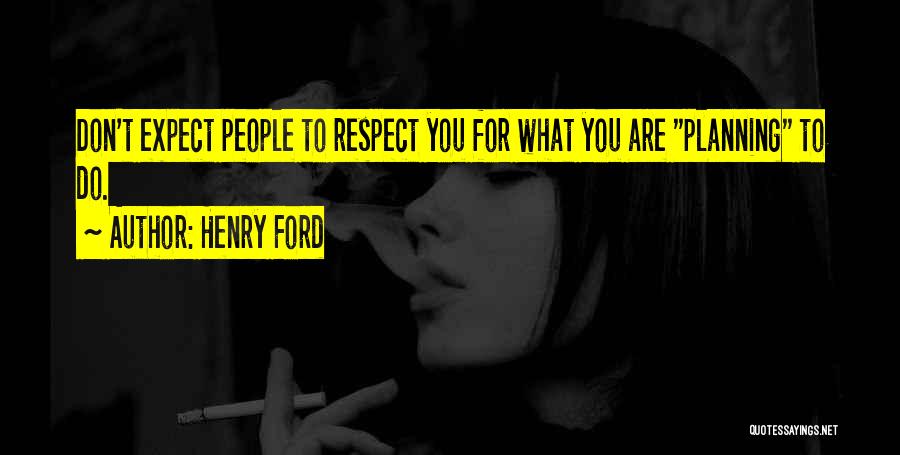 Henry Ford Quotes: Don't Expect People To Respect You For What You Are Planning To Do.