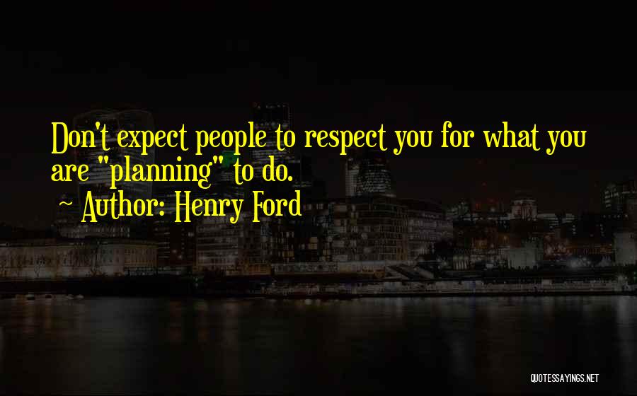 Henry Ford Quotes: Don't Expect People To Respect You For What You Are Planning To Do.