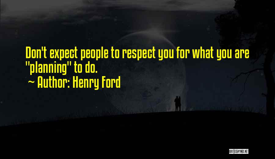 Henry Ford Quotes: Don't Expect People To Respect You For What You Are Planning To Do.