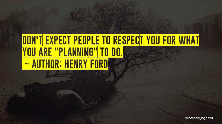 Henry Ford Quotes: Don't Expect People To Respect You For What You Are Planning To Do.
