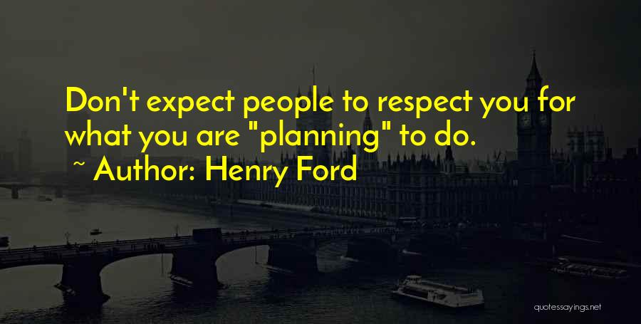 Henry Ford Quotes: Don't Expect People To Respect You For What You Are Planning To Do.