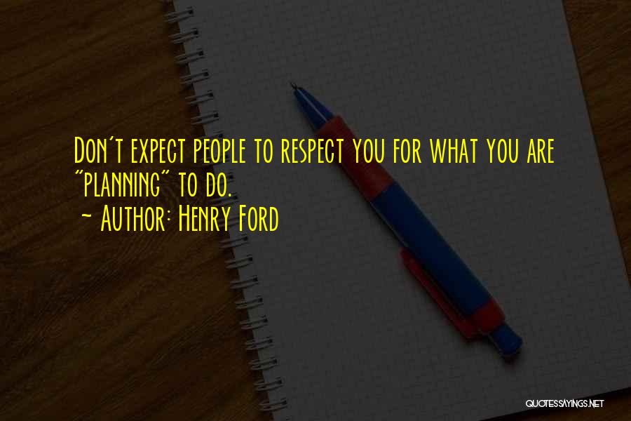 Henry Ford Quotes: Don't Expect People To Respect You For What You Are Planning To Do.