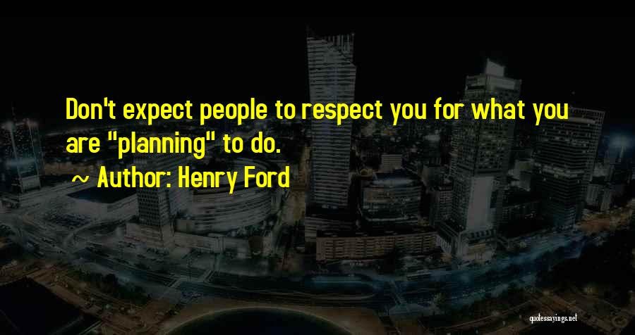 Henry Ford Quotes: Don't Expect People To Respect You For What You Are Planning To Do.