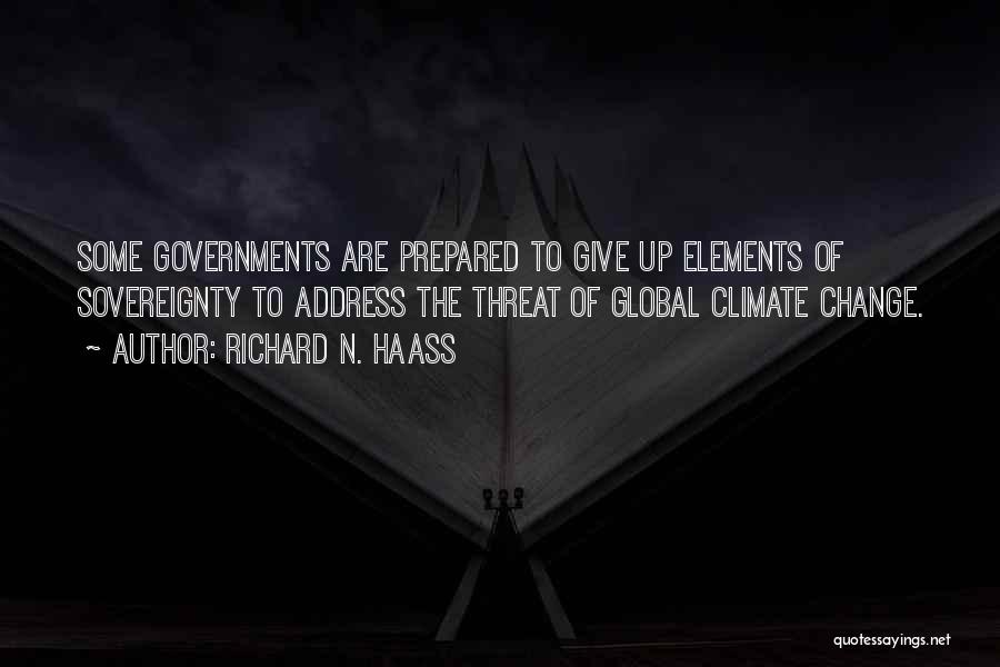 Richard N. Haass Quotes: Some Governments Are Prepared To Give Up Elements Of Sovereignty To Address The Threat Of Global Climate Change.