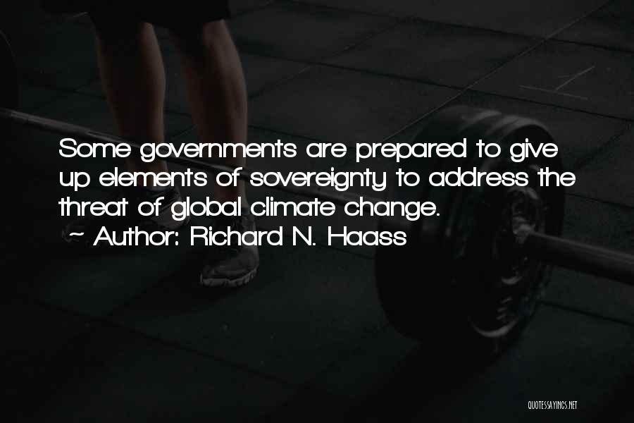 Richard N. Haass Quotes: Some Governments Are Prepared To Give Up Elements Of Sovereignty To Address The Threat Of Global Climate Change.