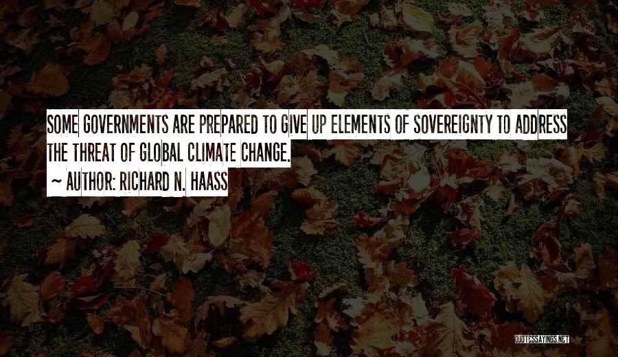 Richard N. Haass Quotes: Some Governments Are Prepared To Give Up Elements Of Sovereignty To Address The Threat Of Global Climate Change.