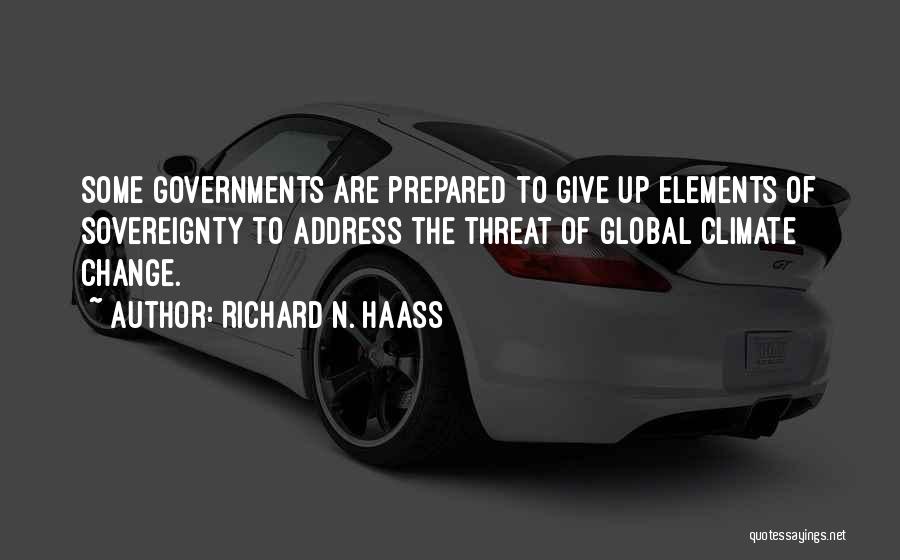 Richard N. Haass Quotes: Some Governments Are Prepared To Give Up Elements Of Sovereignty To Address The Threat Of Global Climate Change.