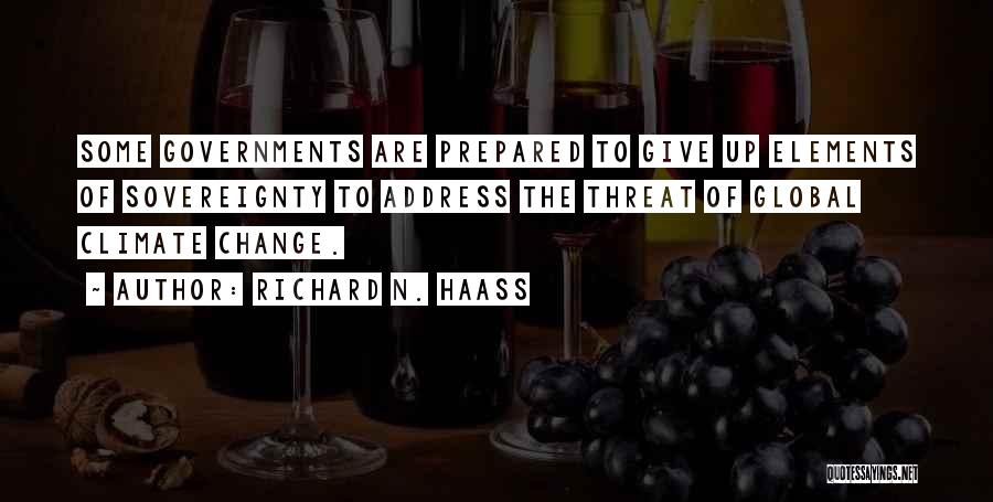 Richard N. Haass Quotes: Some Governments Are Prepared To Give Up Elements Of Sovereignty To Address The Threat Of Global Climate Change.