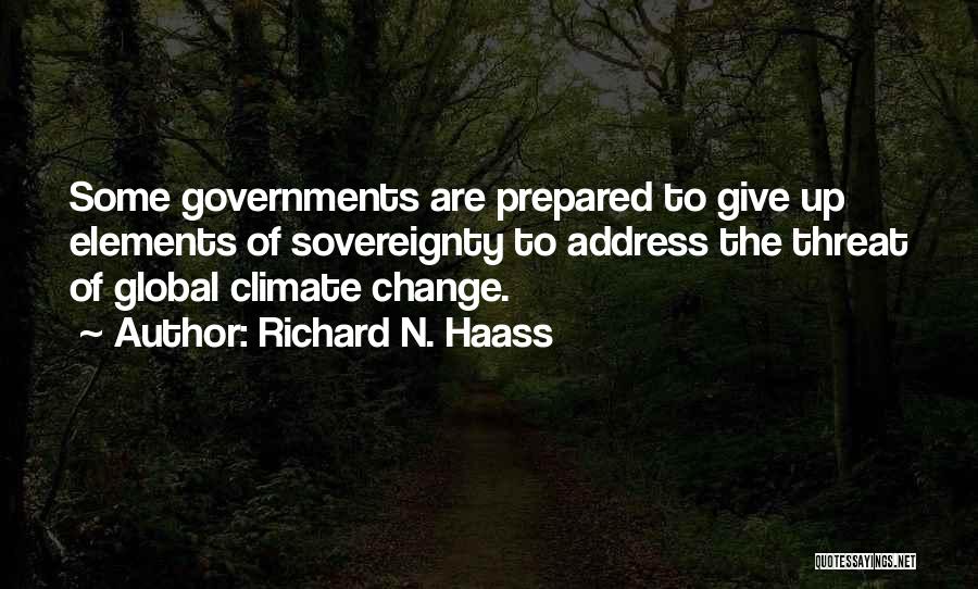 Richard N. Haass Quotes: Some Governments Are Prepared To Give Up Elements Of Sovereignty To Address The Threat Of Global Climate Change.