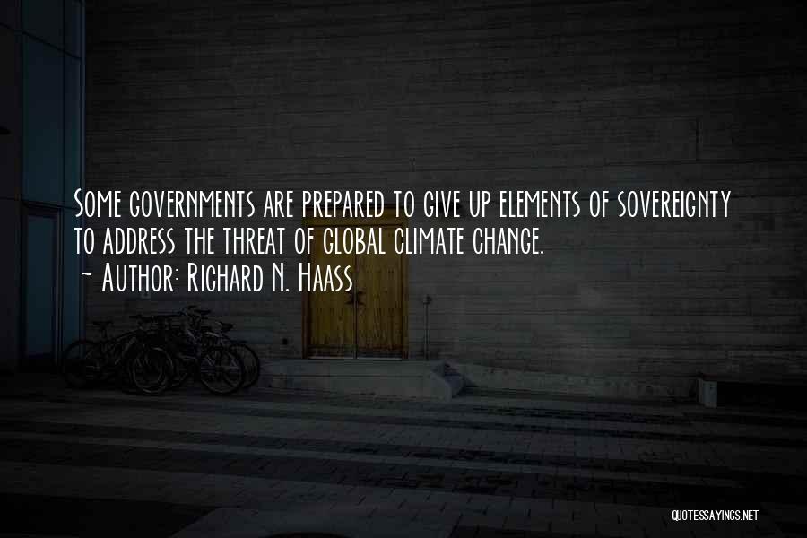 Richard N. Haass Quotes: Some Governments Are Prepared To Give Up Elements Of Sovereignty To Address The Threat Of Global Climate Change.