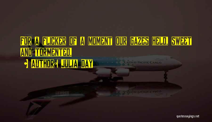 Julia Day Quotes: For A Flicker Of A Moment Our Gazes Held, Sweet And Tormented.