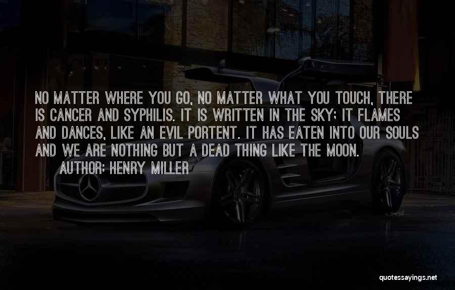Henry Miller Quotes: No Matter Where You Go, No Matter What You Touch, There Is Cancer And Syphilis. It Is Written In The