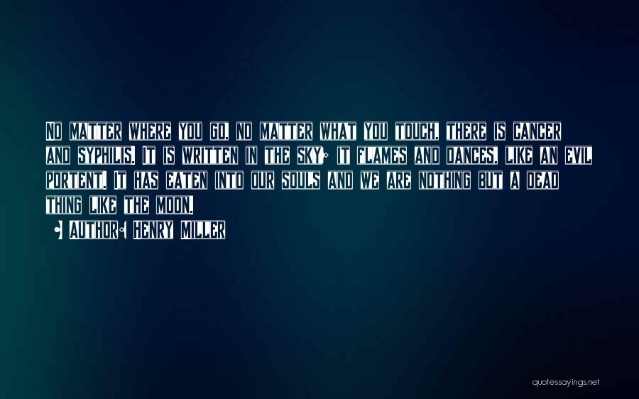 Henry Miller Quotes: No Matter Where You Go, No Matter What You Touch, There Is Cancer And Syphilis. It Is Written In The