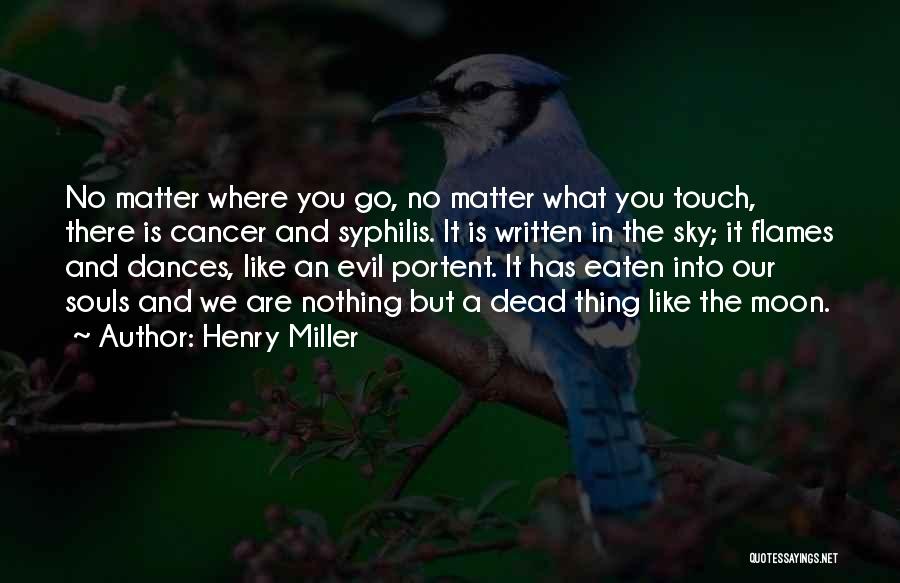 Henry Miller Quotes: No Matter Where You Go, No Matter What You Touch, There Is Cancer And Syphilis. It Is Written In The