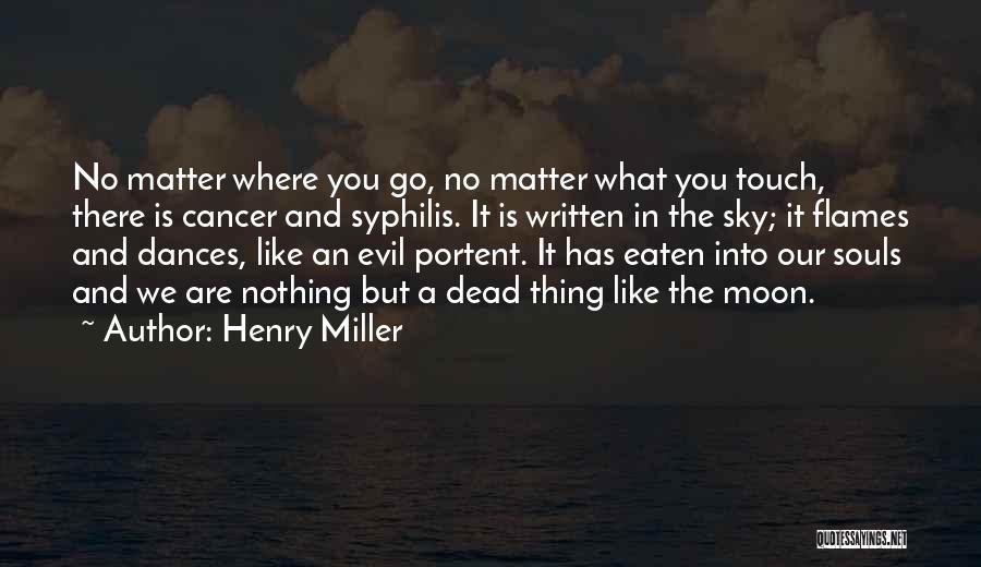 Henry Miller Quotes: No Matter Where You Go, No Matter What You Touch, There Is Cancer And Syphilis. It Is Written In The